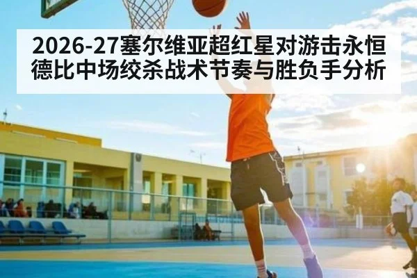 2026-27塞尔维亚超红星对游击永恒德比中场绞杀战术节奏与胜负手分析
