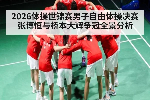 2026体操世锦赛男子自由体操决赛张博恒与桥本大辉争冠全景分析