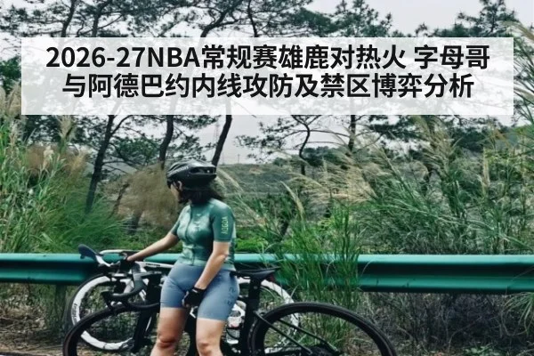 2026-27NBA常规赛雄鹿对热火 字母哥与阿德巴约内线攻防及禁区博弈分析